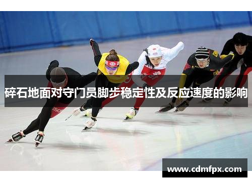 碎石地面对守门员脚步稳定性及反应速度的影响