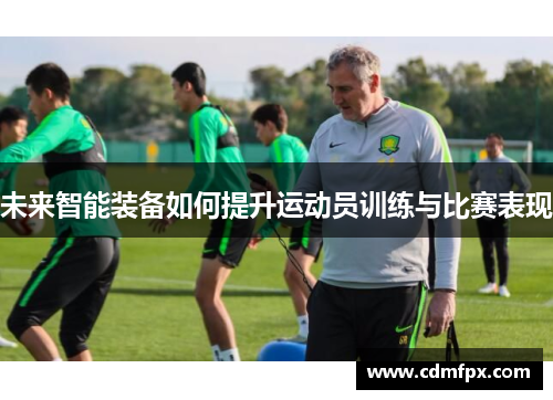 未来智能装备如何提升运动员训练与比赛表现