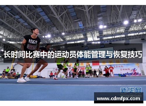 长时间比赛中的运动员体能管理与恢复技巧